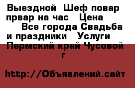 Выездной “Шеф-повар /првар на час › Цена ­ 1 000 - Все города Свадьба и праздники » Услуги   . Пермский край,Чусовой г.